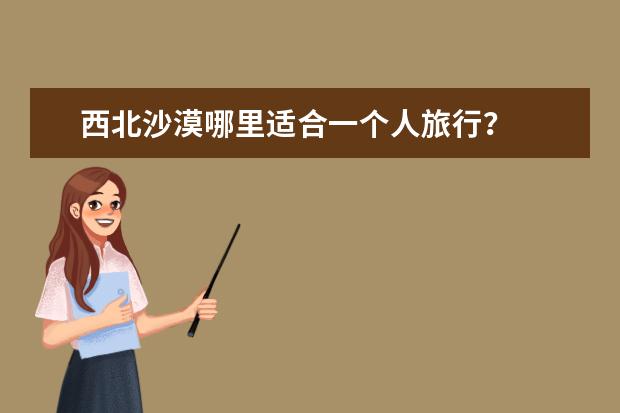西北沙漠哪里适合一个人旅行？