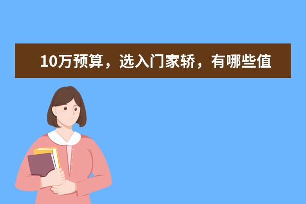 10万预算，选入门家轿，有哪些值得看看？对比重点有哪些内容？