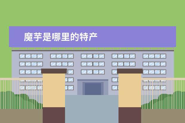 魔芋是哪里的特产