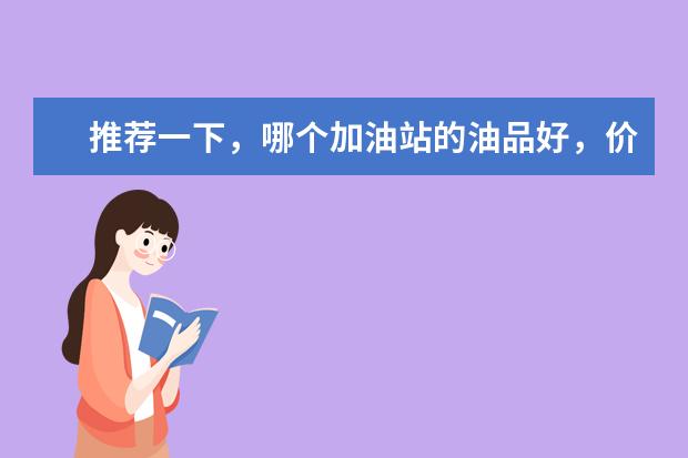 推荐一下，哪个加油站的油品好，价格还便宜