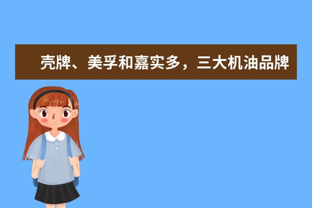 壳牌、美孚和嘉实多，三大机油品牌哪个更好？