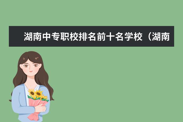 湖南中专职校排名前十名学校（湖南省最好的大专公办学校排名）