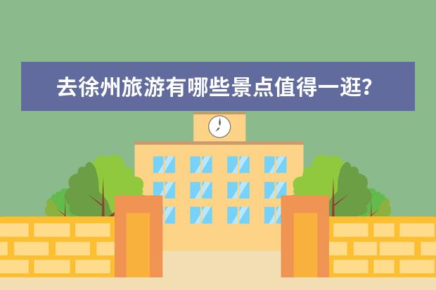 去徐州旅游有哪些景点值得一逛？