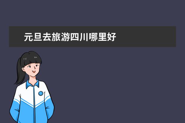 元旦去旅游四川哪里好