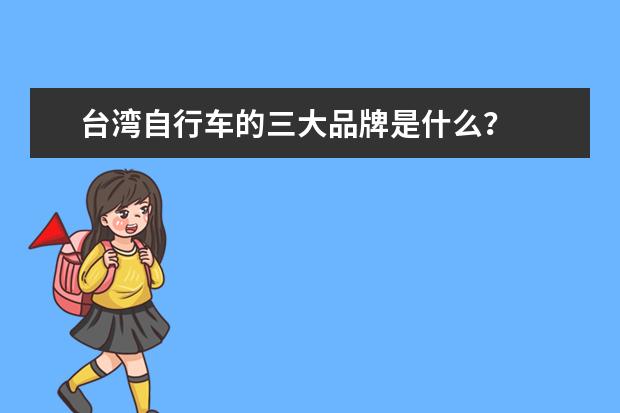 台湾自行车的三大品牌是什么？