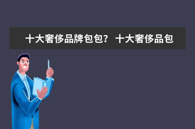 十大奢侈品牌包包？ 十大奢侈品包包排名