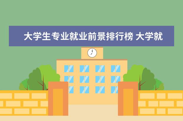 大学生专业就业前景排行榜 大学就业前景最好的十大专业？
