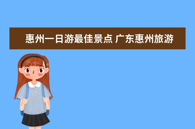 惠州一日游最佳景点 广东惠州旅游必去十大景点