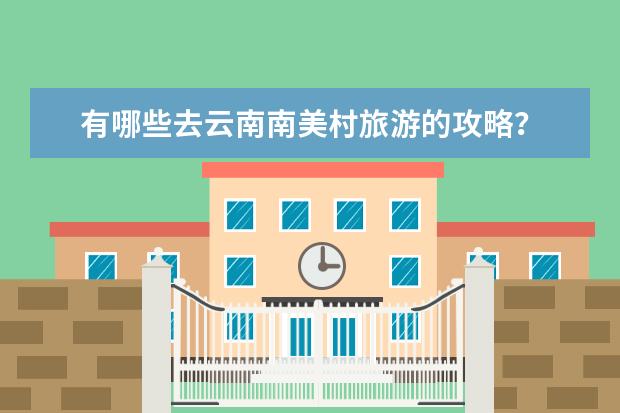 有哪些去云南南美村旅游的攻略？