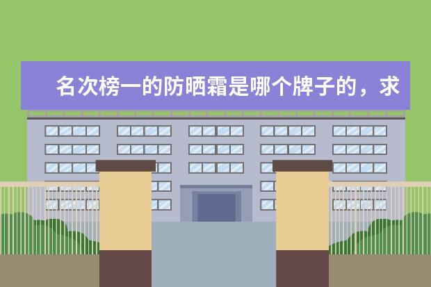 名次榜一的防晒霜是哪个牌子的，求推荐国货之光防晒霜？