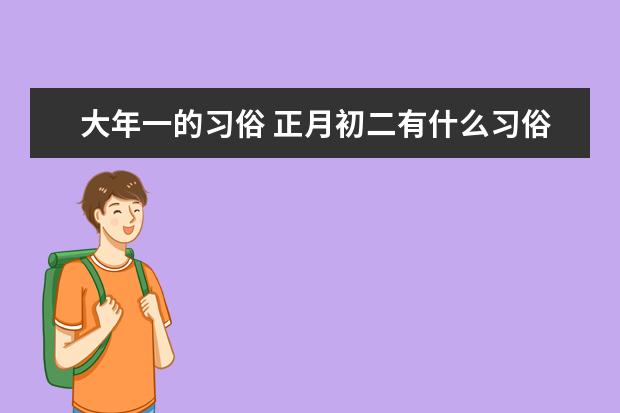 大年一的习俗 正月初二有什么习俗 正月初三、初四、初五、初六的习俗