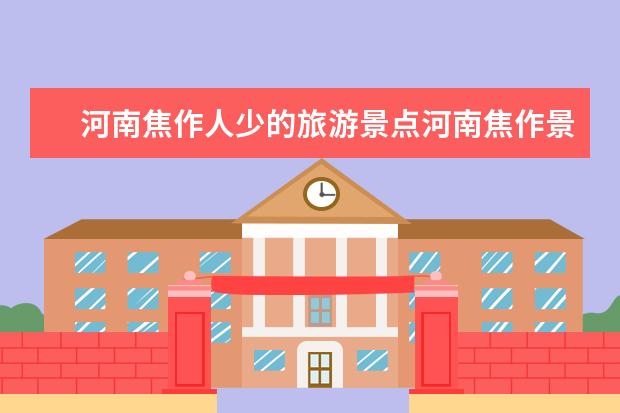 河南焦作人少的旅游景点河南焦作景点（暑假河南自驾游去哪好玩，人少/景美/小众河南的5个好去处推荐）
