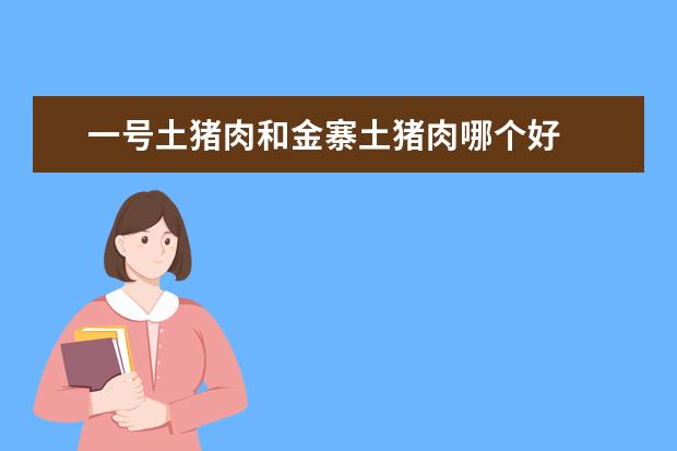 一号土猪肉和金寨土猪肉哪个好