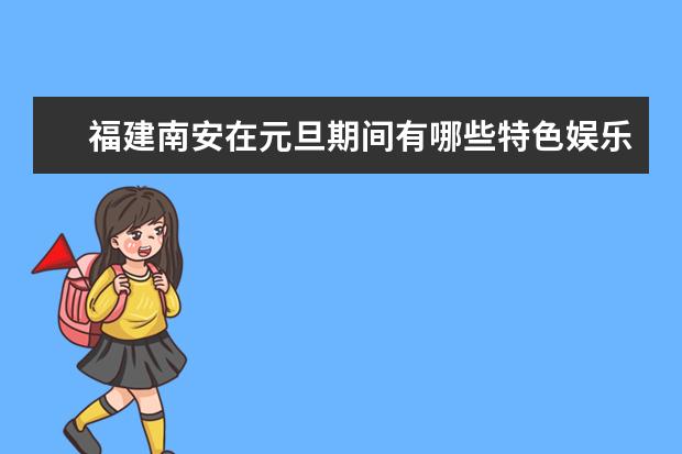 福建南安在元旦期间有哪些特色娱乐可以参加？