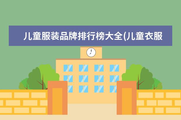 儿童服装品牌排行榜大全(儿童衣服哪几个是专卖店品牌?) 瑶族儿童服饰特点
