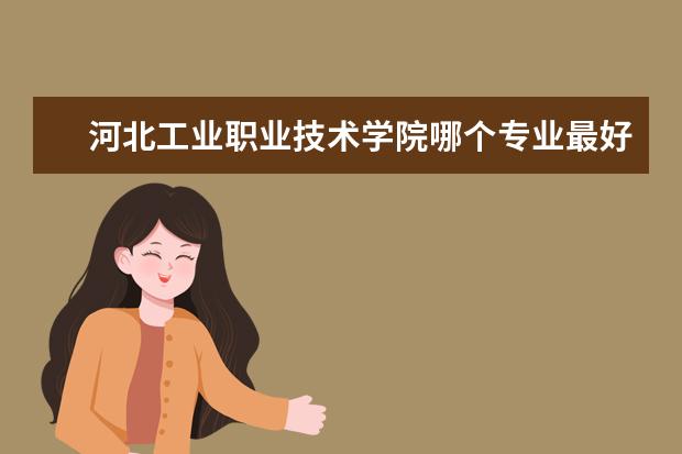 河北工业职业技术学院哪个专业最好