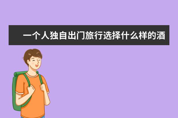 一个人独自出门旅行选择什么样的酒店便宜又安全？