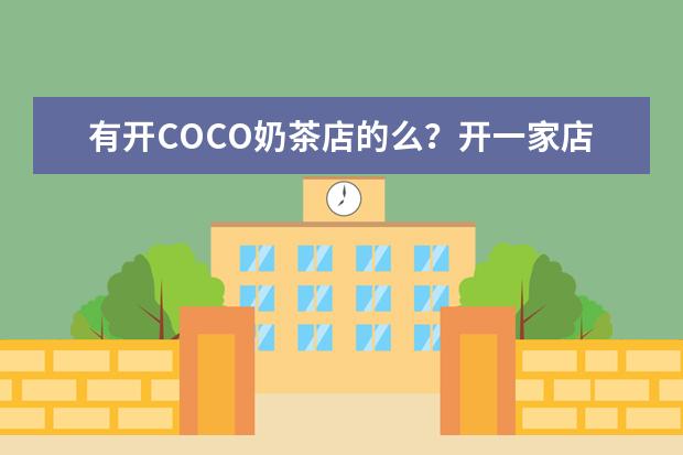 有开COCO奶茶店的么？开一家店大概需要多少钱 加盟费多少，几十万么？在合肥，十几二十万可以开么。