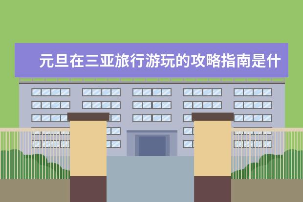 元旦在三亚旅行游玩的攻略指南是什么？