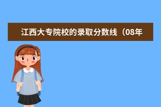 江西大专院校的录取分数线（08年专科录取分数线）