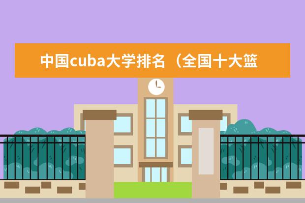 中国cuba大学排名（全国十大篮球学校排名是怎样的？）