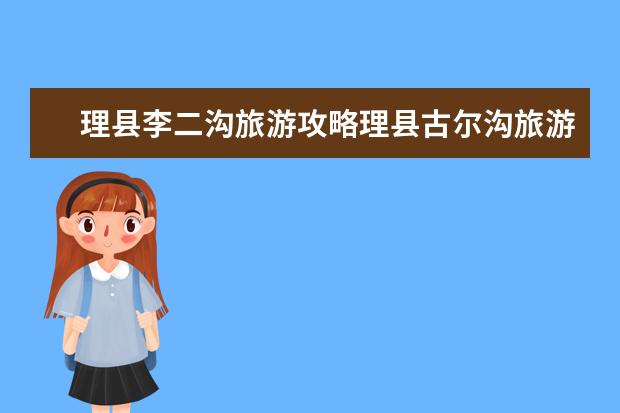 理县李二沟旅游攻略理县古尔沟旅游攻略图（毕棚沟旅游景点介绍）