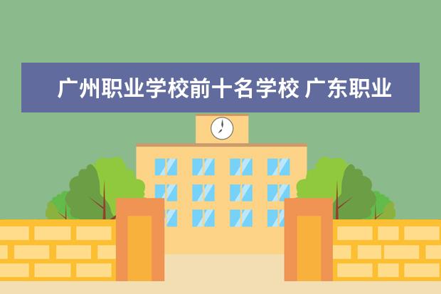 广州职业学校前十名学校 广东职业技术学校排名前十