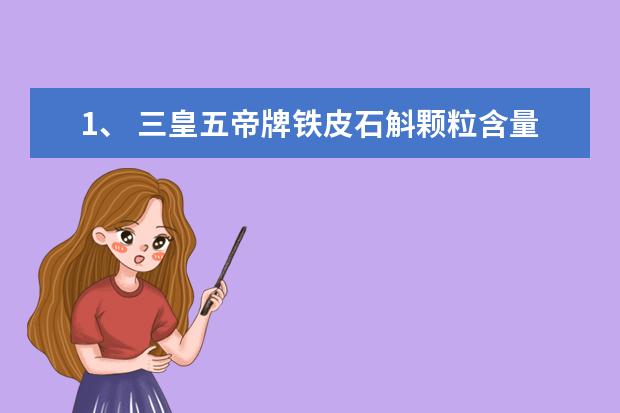 1、	三皇五帝牌铁皮石斛颗粒含量怎么样？