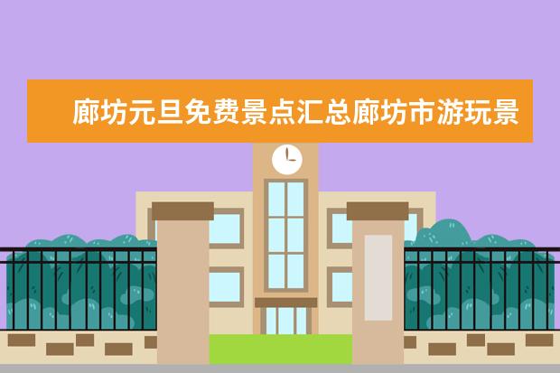 廊坊元旦免费景点汇总廊坊市游玩景点（石家庄元旦活动免费景点征集）