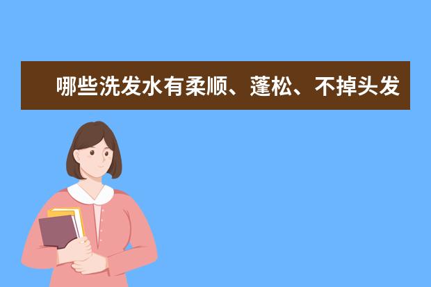 哪些洗发水有柔顺、蓬松、不掉头发的效果？