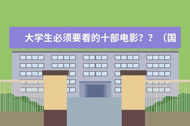 大学生必须要看的十部电影？？（国产励志电影排行榜前十名）