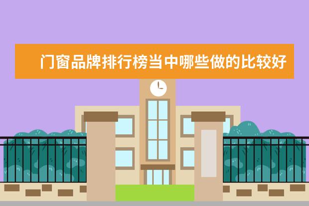 门窗品牌排行榜当中哪些做的比较好，可以选哪个加盟？