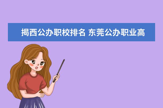 揭西公办职校排名 东莞公办职业高中学校排名前十名