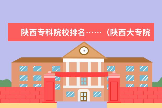 陕西专科院校排名……（陕西大专院校排名）