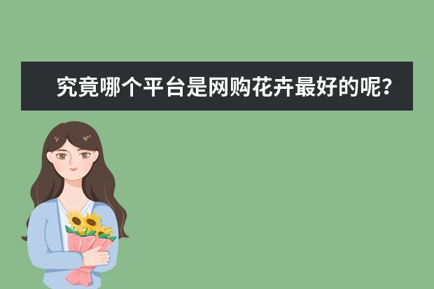 究竟哪个平台是网购花卉最好的呢？