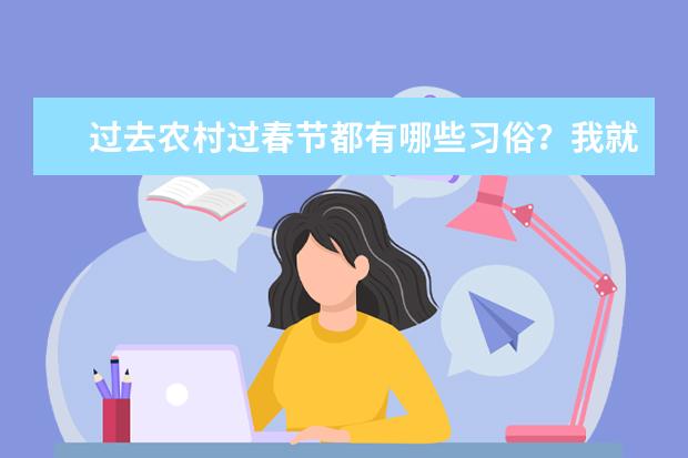 过去农村过春节都有哪些习俗？我就知道像吃饺子，放鞭炮，看电视等。