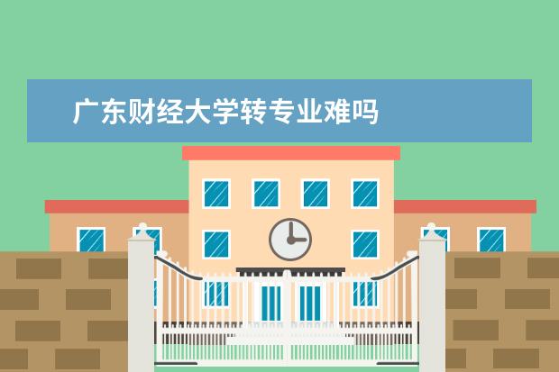 广东财经大学转专业难吗