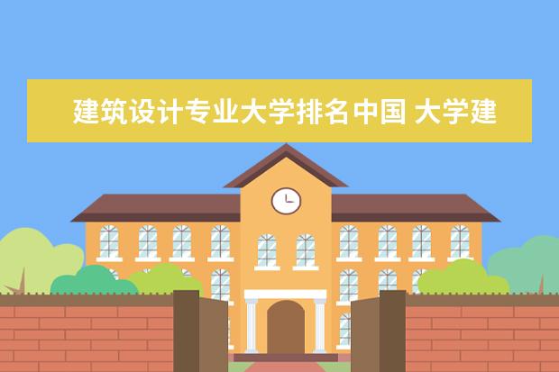 建筑设计专业大学排名中国 大学建筑专业排名