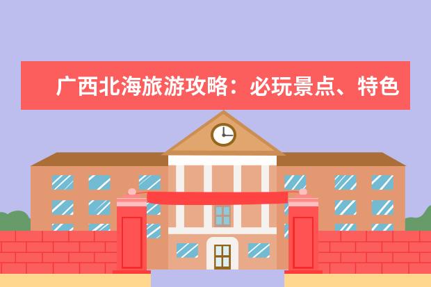 广西北海旅游攻略：必玩景点、特色美食、住宿推荐！ 【北海旅游攻略】最全北海旅游必玩景点、美食、住宿推荐！