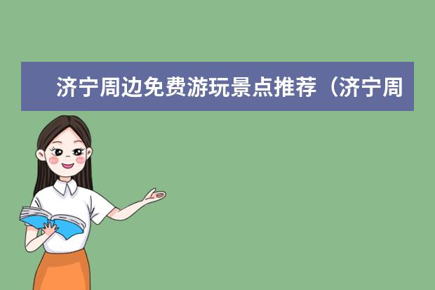 济宁周边免费游玩景点推荐（济宁周边自驾一日游景点大全）