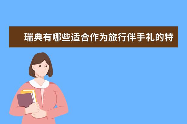 瑞典有哪些适合作为旅行伴手礼的特产物品？