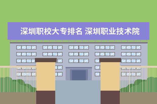 深圳职校大专排名 深圳职业技术院校排名