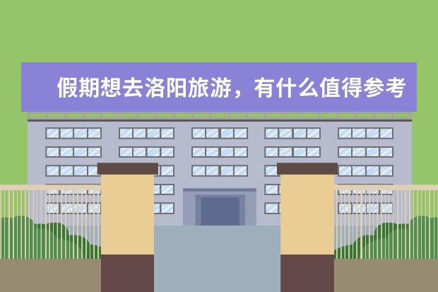 假期想去洛阳旅游，有什么值得参考的旅游攻略？