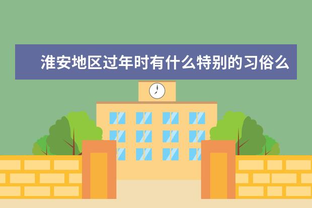 淮安地区过年时有什么特别的习俗么？