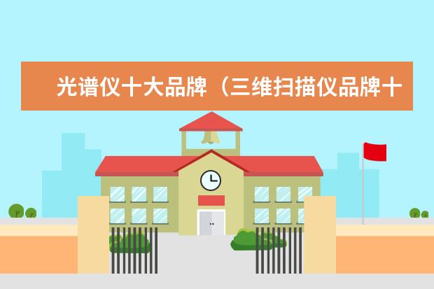 光谱仪十大品牌（三维扫描仪品牌十大排行榜）