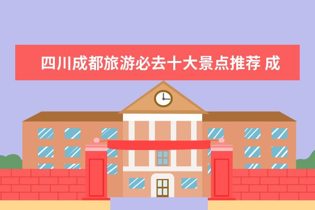 四川成都旅游必去十大景点推荐 成都附近三日游最佳景点推荐