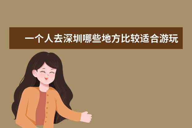 一个人去深圳哪些地方比较适合游玩？