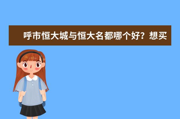 呼市恒大城与恒大名都哪个好？想买房，这两个小区难以选择