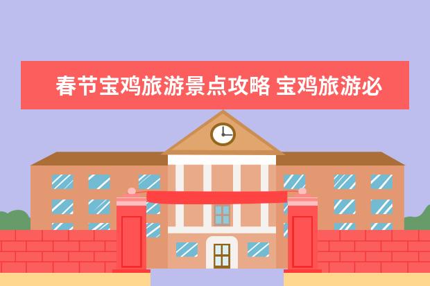 春节宝鸡旅游景点攻略 宝鸡旅游必去十大景点推荐