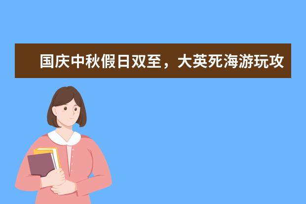 国庆中秋假日双至，大英死海游玩攻略 韩国中秋节旅游韩国中秋节旅游指南
